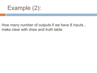 Example (2): 
How many number of outputs if we have 8 inputs , 
make clear with draw and truth table 
 