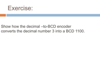 Exercise: 
Show how the decimal –to-BCD encoder 
converts the decimal number 3 into a BCD 1100. 
 