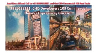 9991039331, CHD Developers 109 Commercial
Dwarka Expressway Gurgaon
Just Give a Missed Call on +91-9991039331 and Get CHD Commercial 109 Best Deals
 