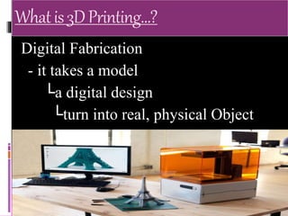 Digital Fabrication
- it takes a model
└a digital design
└turn into real, physical Object
Whatis3DPrinting…?
 