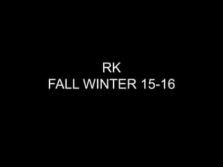 RK
FALL WINTER 15-16
 