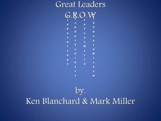 Great Leaders
G.R.O.W
by.
Ken Blanchard & Mark Miller
 