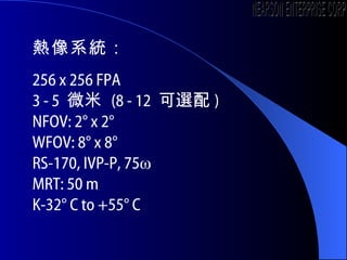 ϵy  256 x 256 FPA 3 - 5  ΢   (8 - 12  x ) NFOV: 2 x 2 WFOV: 8 x 8 RS-170, IVP-P, 75 MRT: 50 m K-32 C to +55 C NEARSON ENTERPRISE CORP. 