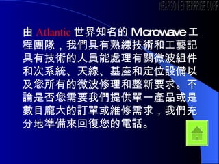  Atlantic ֪ Microwave ̈Fꠣ҂쾚g͹ˇӛмgˆT̎P΢Mʹϵy쾀ͶλOԼе΢Ҫ󡣲ՓǷҪ҂ṩһaƷǔĿӆλS҂ֵ؜ʂ؏Ԓ NEARSON ENTERPRISE CORP. 
