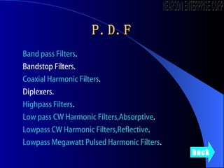 P.D.F Band pass Filters .  Bandstop Filters.  Coaxial Harmonic Filters . Diplexers.  Highpass  Filters .  Low pass CW Harmonic Filters,Absorptive . Lowpass  CW Harmonic Filters,Reflective .  Lowpass  Megawatt Pulsed Harmonic Filters . back NEARSON ENTERPRISE CORP. 