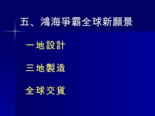 一地設計 三地製造 全球交貨 五 、 鴻海爭霸全球新願景  