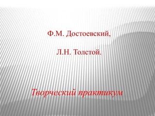 Ф.М. Достоевский,
Л.Н. Толстой.
Творческий практикум
 