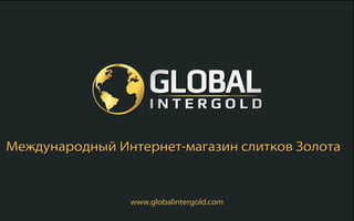 www.globalintergold.com
Международный Интернет-магазин слитков ЗолотаМеждународный Интернет-магазин слитков Золота
 