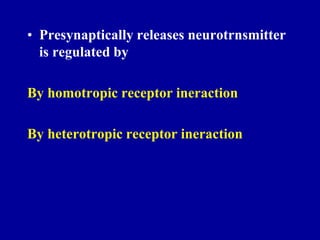 • Presynaptically releases neurotrnsmitter
is regulated by
By homotropic receptor ineraction
By heterotropic receptor ineraction
 
