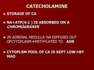 CATECHOLAMINE
 STORAGE OF CA
 NA+ATP(4:1 ) IS ABSORBED ON A
CHROMOGRANIN
 IN ADRENAL MEDULLA: NA DIFFUSES OUT
OFCYTOPLASMMETHYLATED TO ADR
 CYTOPLSM POOL OF CA IS KEPT LOWBY
MAO
 