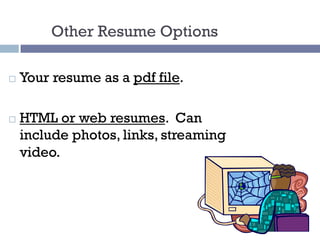Other Resume Options
¨ Your resume as a pdf file.
¨ HTML or web resumes. Can
include photos, links, streaming
video.
 