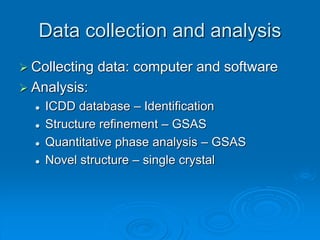 Data collection and analysis
 Collecting data: computer and software
 Analysis:
 ICDD database – Identification
 Structure refinement – GSAS
 Quantitative phase analysis – GSAS
 Novel structure – single crystal
 