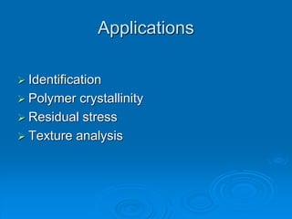 Applications
 Identification
 Polymer crystallinity
 Residual stress
 Texture analysis
 