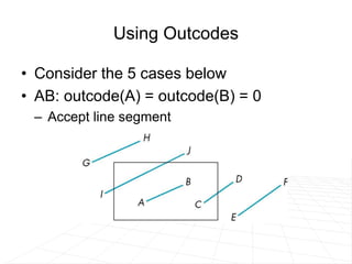Using Outcodes
• Consider the 5 cases below
• AB: outcode(A) = outcode(B) = 0
– Accept line segment
 