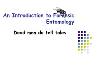 An Introduction to Forensic
Entomology
Dead men do tell tales……
 
