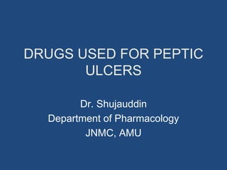 DRUGS USED FOR PEPTIC
ULCERS
Dr. Shujauddin
Department of Pharmacology
JNMC, AMU
 