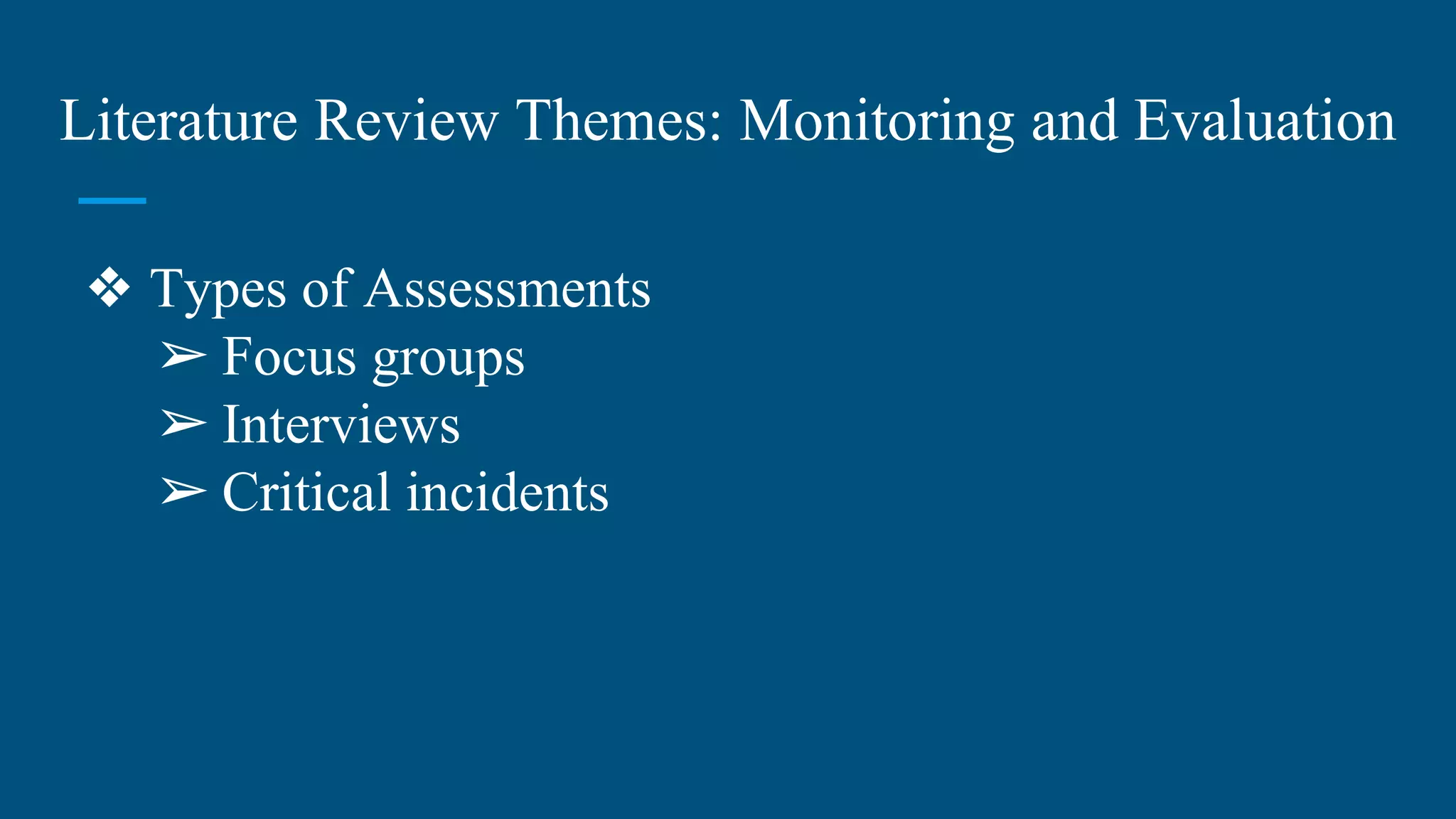 Literature Review Themes: Monitoring and Evaluation
❖ Types of Assessments
➢ Focus groups
➢ Interviews
➢ Critical incidents
 