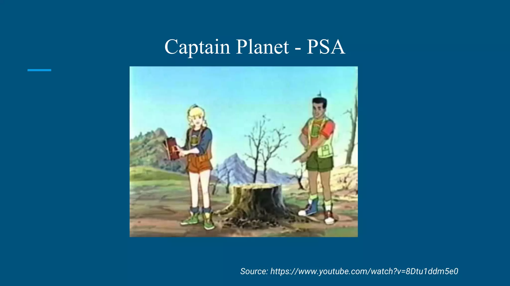 Captain Planet - PSA
Source: https://www.youtube.com/watch?v=8Dtu1ddm5e0
 