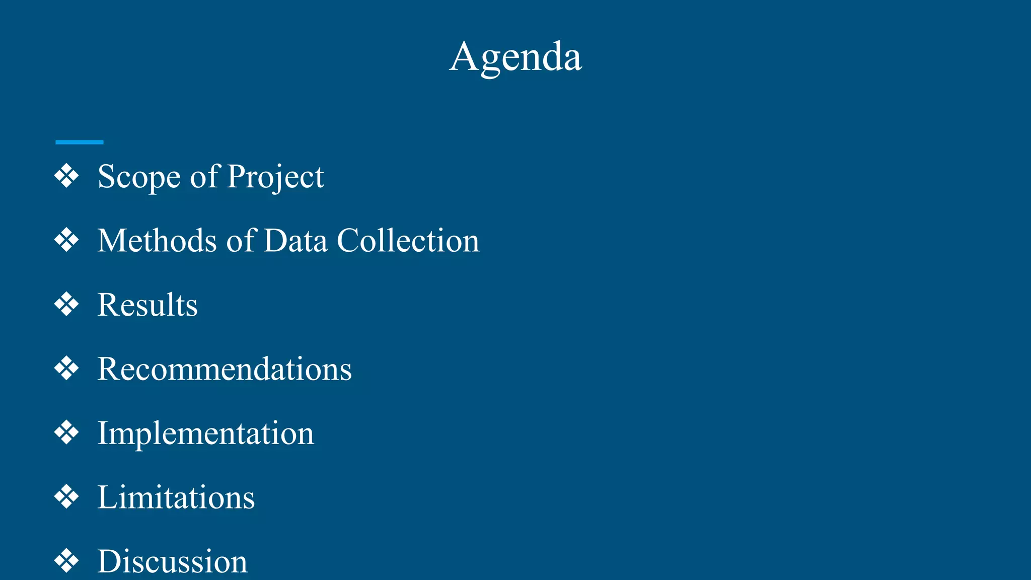 Agenda
❖ Scope of Project
❖ Methods of Data Collection
❖ Results
❖ Recommendations
❖ Implementation
❖ Limitations
❖ Discussion
 