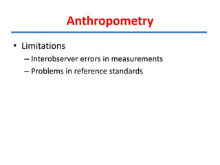 • Limitations
– Interobserver errors in measurements
– Problems in reference standards
Anthropometry
 