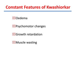 Constant Features of Kwashiorkar
Oedema
Psychomotor changes
Growth retardation
Muscle wasting
 
