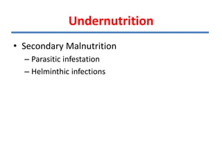 Undernutrition
• Secondary Malnutrition
– Parasitic infestation
– Helminthic infections
 