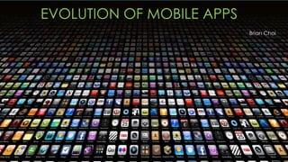 EVOLUTION OF MOBILE APPS
Brian Choi
 