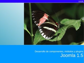 1/125




Desarrollo de componentes, módulos y plugins

                       Joomla 1.5
 