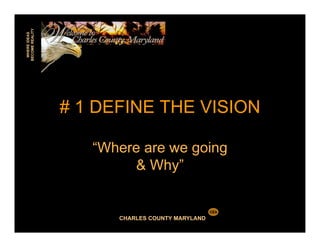 CHARLES COUNTY MARYLAND
WHEREIDEAS
BECOMEREALITY
CEA
# 1 DEFINE THE VISION
“Where are we going
& Why”
 