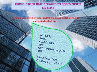 GROSS PROFIT RATE ON SALES TO GROSS PROFIT
ON COST
= If the gross profit on sales is 40% the gross profit on cost is
computed as follows:
 