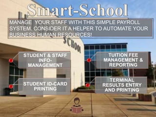 MANAGE YOUR STAFF WITH THIS SIMPLE PAYROLL
SYSTEM. CONSIDER IT A HELPER TO AUTOMATE YOUR
BUSINESS HUMAN RESOURCES!
STUDENT & STAFF
INFO-
MANAGEMENT
STUDENT ID-CARD
PRINTING
TUITION FEE
MANAGEMENT &
REPORTING
TERMINAL
RESULTS ENTRY
AND PRINTING
 