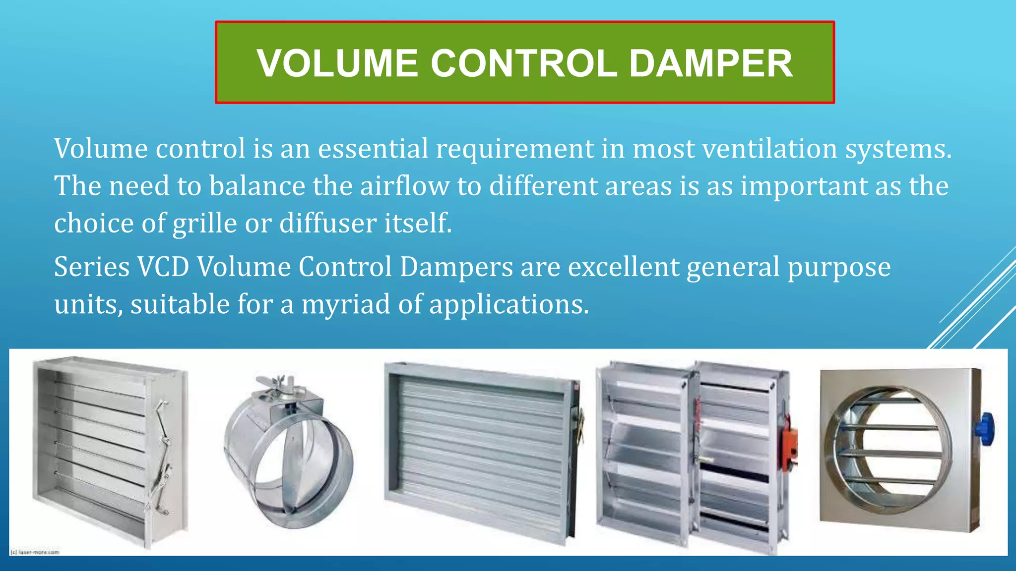 VOLUME CONTROL DAMPER
Volume control is an essential requirement in most ventilation systems.
The need to balance the airflow to different areas is as important as the
choice of grille or diffuser itself.
Series VCD Volume Control Dampers are excellent general purpose
units, suitable for a myriad of applications.
 