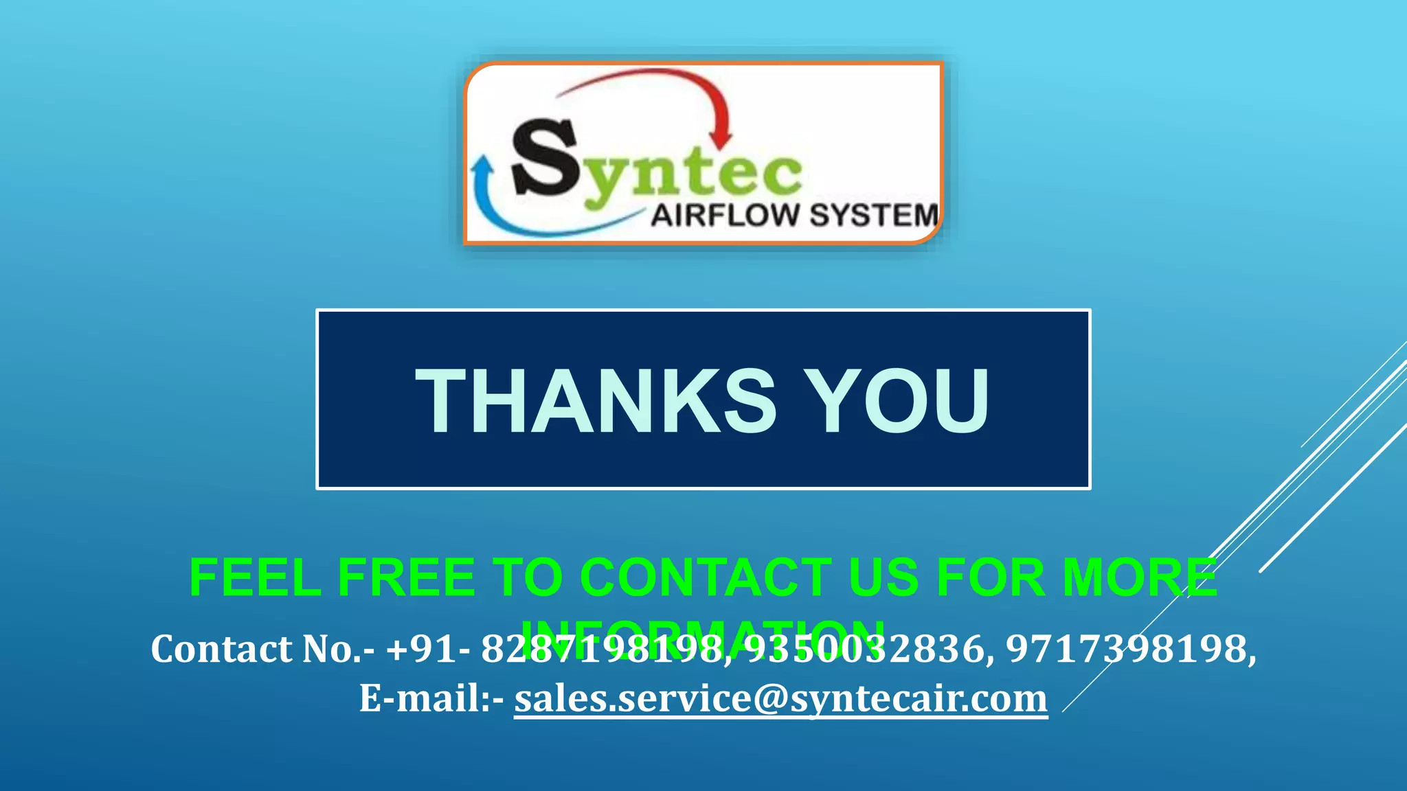 FEEL FREE TO CONTACT US FOR MORE
INFORMATION
THANKS YOU
Contact No.- +91- 8287198198, 9350032836, 9717398198,
E-mail:- sales.service@syntecair.com
 