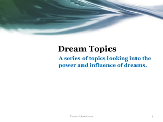 Dream Topics
A series of topics looking into the
power and influence of dreams.
Cunnart Associates 1
 