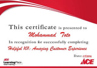 Date:
This certificate is presented to
In recognition for successfully completing
Mohammad Toto
Helpful 101: Amazing Customer Experience
1/8/2016
 