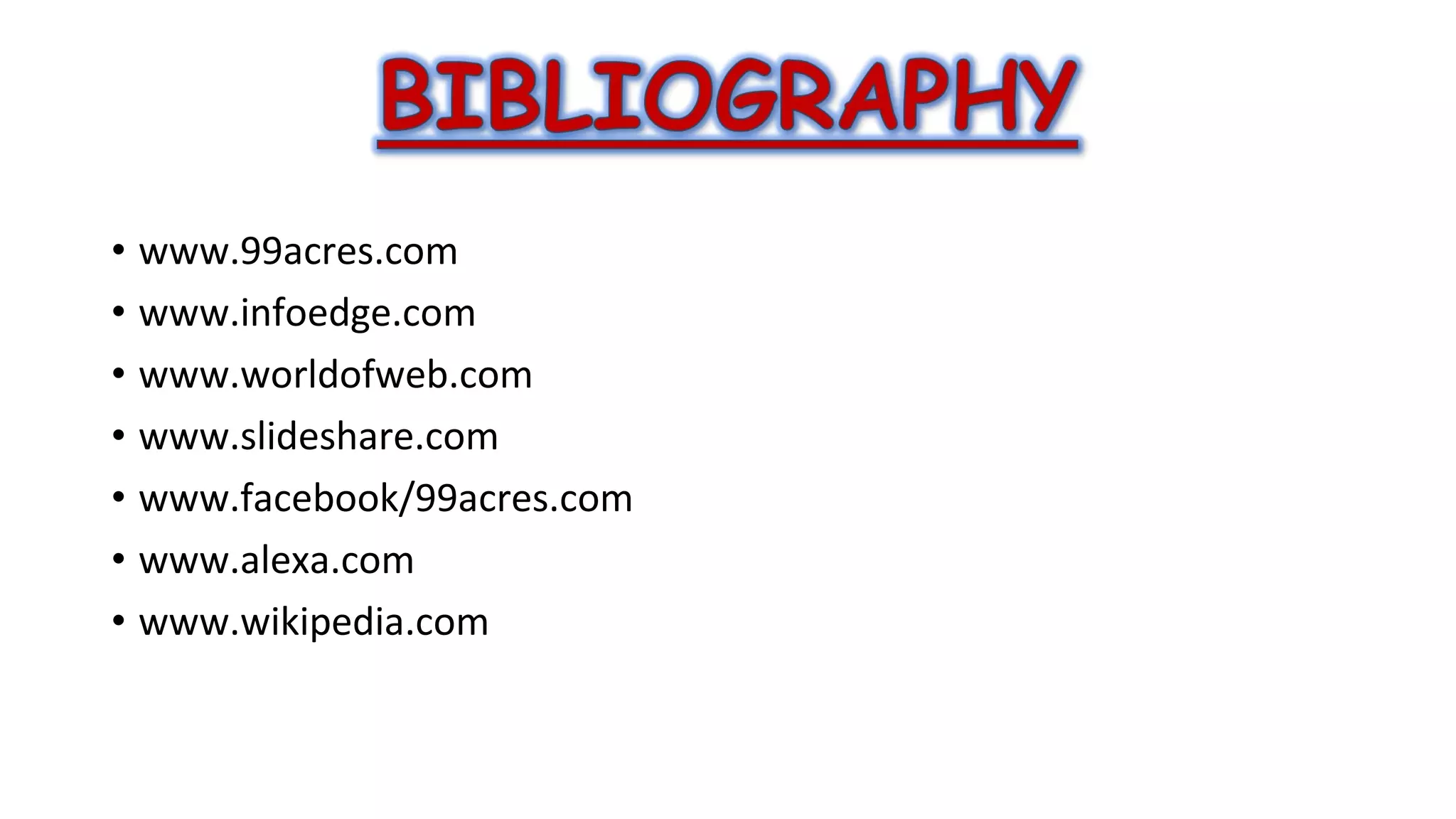 • www.99acres.com
• www.infoedge.com
• www.worldofweb.com
• www.slideshare.com
• www.facebook/99acres.com
• www.alexa.com
• www.wikipedia.com

 