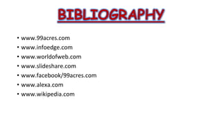 • www.99acres.com
• www.infoedge.com
• www.worldofweb.com
• www.slideshare.com
• www.facebook/99acres.com
• www.alexa.com
• www.wikipedia.com

 