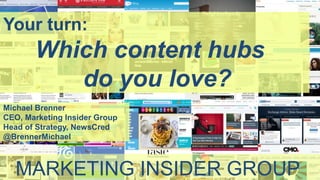 Your turn:
Which content hubs
do you love?
Michael Brenner
CEO, Marketing Insider Group
Head of Strategy, NewsCred
@BrennerMichael
MARKETING INSIDER GROUP
 