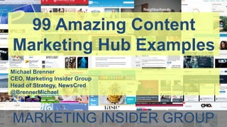 99 Amazing Content
Marketing Hub Examples
Michael Brenner
CEO, Marketing Insider Group
Head of Strategy, NewsCred
@Brenner...