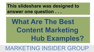What Are The Best
Content Marketing
Hub Examples?
This slideshare was designed to
answer one question . . .
MARKETING INSI...