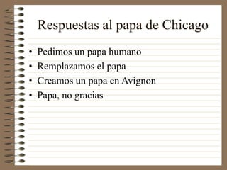 Respuestas al papa de Chicago
• Pedimos un papa humano
• Remplazamos el papa
• Creamos un papa en Avignon
• Papa, no gracias
 