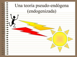 Una teoría pseudo-endógena
(endogenizada)
 