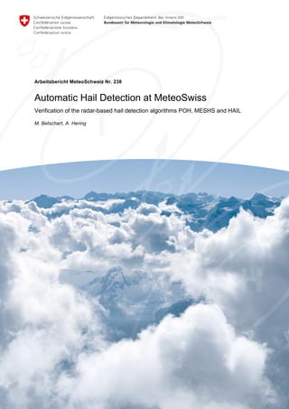 Arbeitsbericht MeteoSchweiz Nr. 238
Automatic Hail Detection at MeteoSwiss
Verification of the radar-based hail detection algorithms POH, MESHS and HAIL
M. Betschart, A. Hering
 