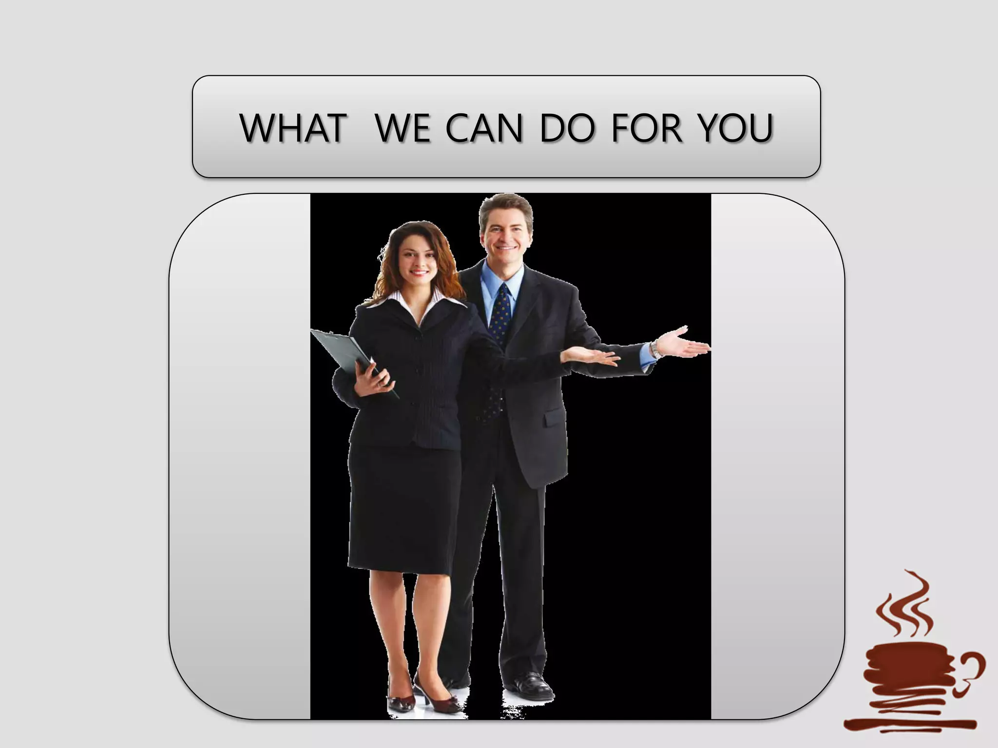 WHAT WE CAN DO FOR YOU
 