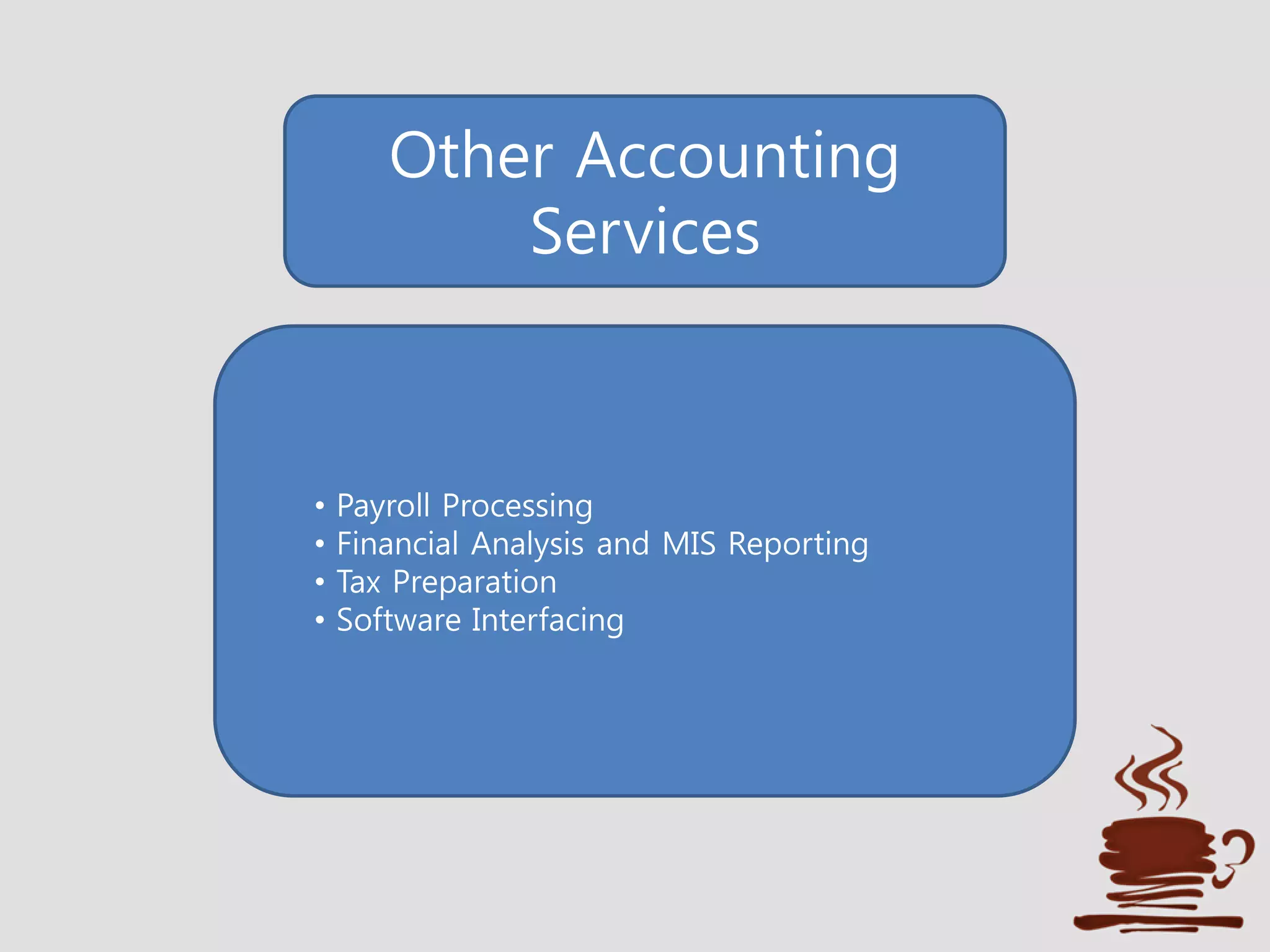 Other Accounting
Services
• Payroll Processing
• Financial Analysis and MIS Reporting
• Tax Preparation
• Software Interfacing
 