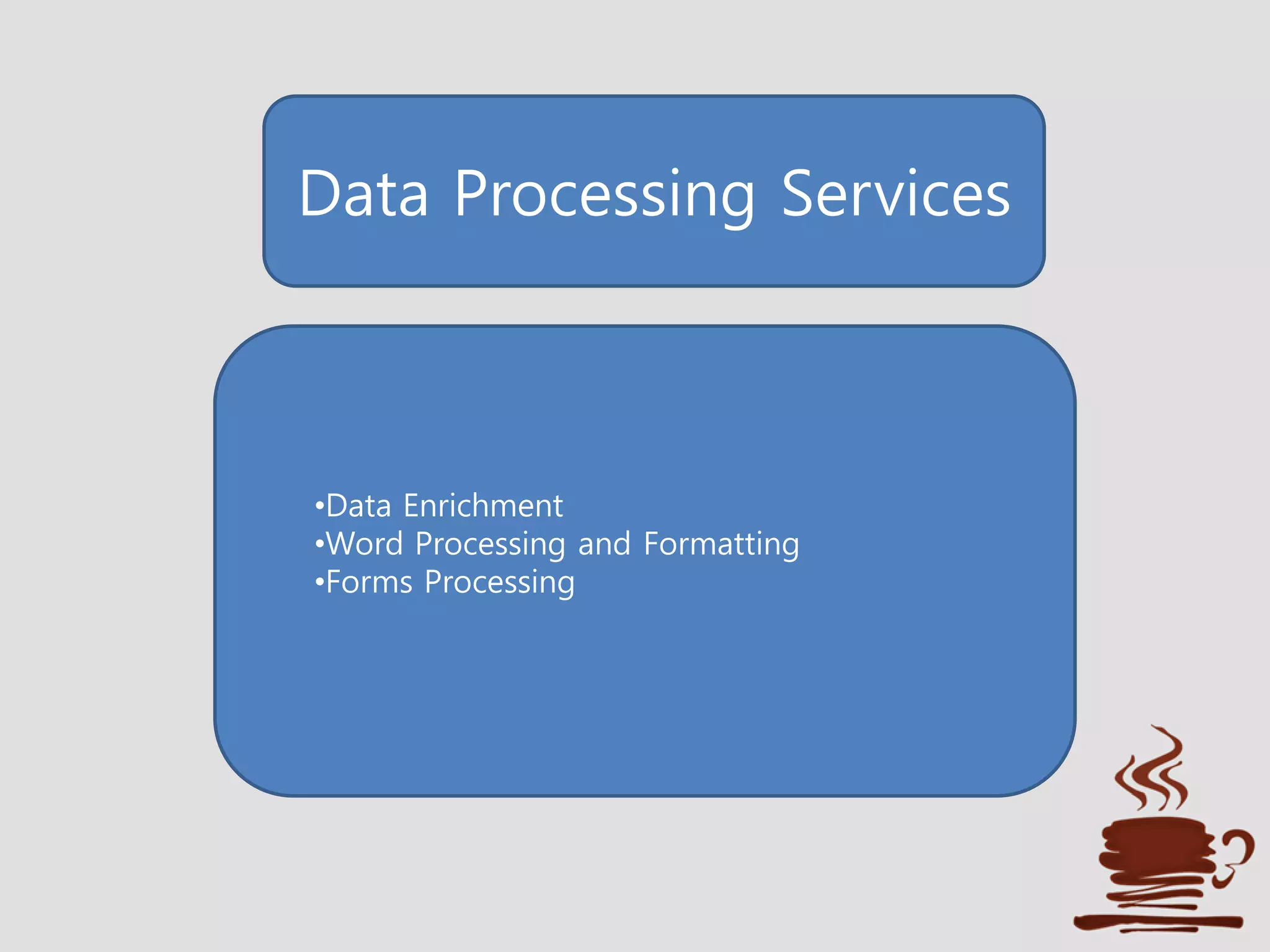 Data Processing Services
•Data Enrichment
•Word Processing and Formatting
•Forms Processing
 