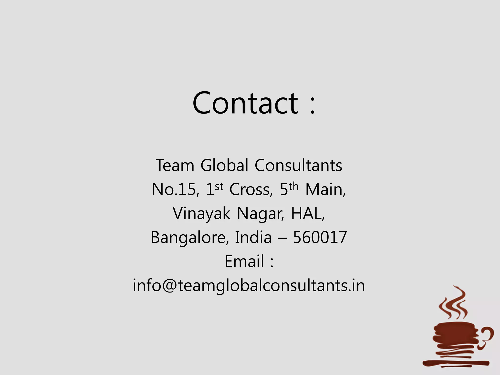 Contact :
Team Global Consultants
No.15, 1st Cross, 5th Main,
Vinayak Nagar, HAL,
Bangalore, India – 560017
Email :
info@teamglobalconsultants.in
 