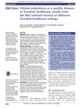 Patient-centredness as a quality domain
in Swedish healthcare: results from
the ﬁrst national surveys in different
Swedish healthcare settings
Ketevan Kandelaki,1
Gaetano Marrone,1
Cecilia Stålsby Lundborg,1
Ingrid Schmidt,2
Ingeborg Björkman1,3
To cite: Kandelaki K,
Marrone G, Lundborg CS,
et al. Patient-centredness as
a quality domain in Swedish
healthcare: results from
the first national surveys in
different Swedish healthcare
settings. BMJ Open 2016;6:
e009056. doi:10.1136/
bmjopen-2015-009056
▸ Prepublication history
and additional material is
available. To view please visit
the journal (http://dx.doi.org/
10.1136/bmjopen-2015-
009056).
Received 11 June 2015
Revised 19 November 2015
Accepted 2 December 2015
1
Department of Public Health
Sciences, Health Systems
and Policy (HSP), Karolinska
Institutet, Stockholm,
Sweden
2
The Swedish National Board
of Health and Welfare,
Stockholm, Sweden
3
Department of Public Health
and Caring Sciences, Health
Services Research, Uppsala
University, Uppsala, Sweden
Correspondence to
Dr Ketevan Kandelaki;
ketokandelaki@yahoo.com
ABSTRACT
Objectives: Patients’ perception of the quality and
patient-centredness of healthcare has gained increasing
interest in the last decade in Sweden, as in other
countries. The purpose of the study was to evaluate to
what extent patients perceived Swedish healthcare as
patient-centred and to explore the satisfaction levels
related to gender, education level and to having or not
having Swedish as one’s mother tongue.
Design and settings: This study has a cross-
sectional design. Analyses were based on the first
national patient surveys in Sweden, conducted between
2009 and 2010. The surveys included responses from
232 518 patients who had been in contact with
primary, outpatient, inpatient, or emergency care units.
Survey questions related to indicators of patient-
centred care and sociodemographic variables were
selected for the analysis. The patients’ level of
satisfaction in the selected indicators was analysed and
compared by sociodemographic and background
factors. Multivariable logistic regression models were
used for analysis.
Results: The patients expressed high levels of
satisfaction in questions related to the ‘Respect’
indicator (81–96% satisfied) but lower levels in most
of the other indicators of patient-centred care. Only
25–30% of the patients reported they had been told
about possible warning signs of their condition or
treatment and 58–66% said they had received enough
information about their condition. Group differences
were detected. The most satisfied patient groups were
men, individuals with low levels of education and those
with Swedish as their mother tongue.
Conclusions: According to these first national patient
surveys, achieving patient-centred healthcare for all
citizens is a challenge for Swedish healthcare
authorities. Future analyses of national patient surveys
should show whether national efforts to encourage
acceptance of patient-centred approaches and
strategies for equal care will give intended results.
BACKGROUND
In 2004, the WHO highlighted patient-
centred care as part of their patient safety
programme.1
In 2008, under the title ‘Putting
people ﬁrst’, the organisation emphasised
that, in order to achieve overall targets for
primary healthcare, the patient’s perspective
must be the focus of all measures taken.2
The
issue of the patient’s perspectives remains
vitally important; research demonstrates that
a patient-centred approach has favourable
effects on a number of outcomes.3–5
What is patient-centred care?
The origin of the term ‘patient-centred care’
is usually attributed to various similar terms
that were introduced in the 1950s and 1960s.
In contrast to ‘disease-centred medicine’,
researchers and practitioners started to use
expressions such as ‘patient-centred
Strengths and limitations of this study
▪ Strengths of our study are that it covers four dif-
ferent types of healthcare settings, with many
units in each setting, and that the participants
include patients from most parts of Sweden.
▪ All respondents had had a recent experience of a
healthcare visit, and we were able to check for
self-reported health status in the analysis.
▪ The number of respondents is large enough to
give a comprehensive picture of central aspects
of patient-centredness in the Swedish healthcare
system.
▪ One of our aims was to estimate differences in
perceptions related to gender, socioeconomic
factors and having or not having Swedish as
one’s mother tongue. However, it is likely that
we underestimated the disparities among these
groups, due to the comparatively lower response
rates among them.
▪ Another limitation is the questionnaire design,
which gives important information at a popula-
tion level, but on the other hand fails to give
deeper understanding of people’s perceptions
and thoughts.
Kandelaki K, et al. BMJ Open 2016;6:e009056. doi:10.1136/bmjopen-2015-009056 1
Open Access Research
group.bmj.comon January 9, 2016 - Published byhttp://bmjopen.bmj.com/Downloaded from
 