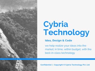 Cybria
Technology
Idea, Design & Code
Confidential | Copyright © Cybria Technology Pvt. Ltd
we help realize your ideas into the
market; in time, within budget, with the
best-in-class technology
 