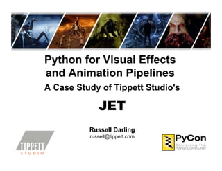 Python for Visual Effects
and Animation Pipelines
A Case Study of Tippett Studio's
JET
Russell Darling
russell@tippett.com
 